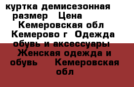 куртка демисезонная  48 размер › Цена ­ 2 700 - Кемеровская обл., Кемерово г. Одежда, обувь и аксессуары » Женская одежда и обувь   . Кемеровская обл.